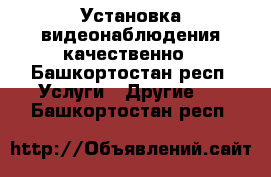 Установка видеонаблюдения качественно - Башкортостан респ. Услуги » Другие   . Башкортостан респ.